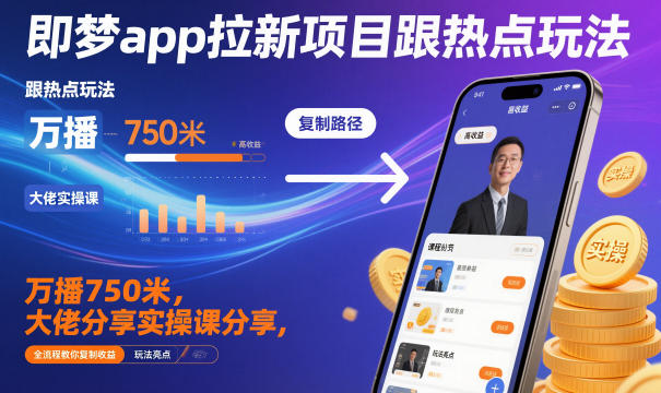 即梦app拉新项目跟热点玩法，万播750米，大佬分享实操课分享，全流程教你复制收益-靠谱项目库