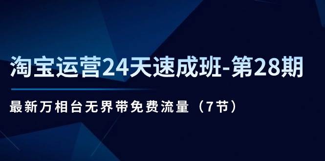 （11182期）淘宝运营24天速成班-第28期：最新万相台无界带免费流量（7节）-靠谱项目库