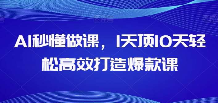 AI秒懂做课，1天顶10天轻松高效打造爆款课-靠谱项目库