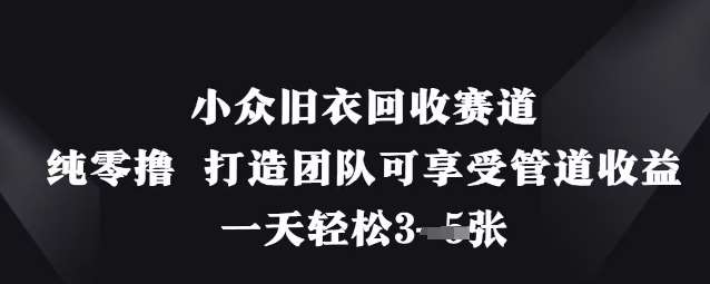 小众旧衣回收赛道，纯零撸 打造团队可享受管道收益，一天轻松3张-靠谱项目库