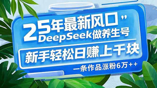 （14341期）25年最新风口，用DeepSeek做养生号，新手轻松日赚上千块，一条作品涨粉...-靠谱项目库