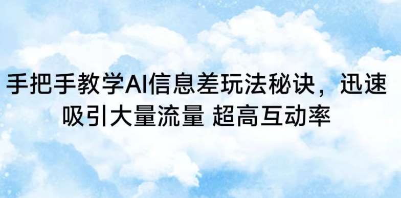 手把手教学AI信息差玩法秘诀，迅速吸引大量流量，超高互动率【揭秘】-靠谱项目库