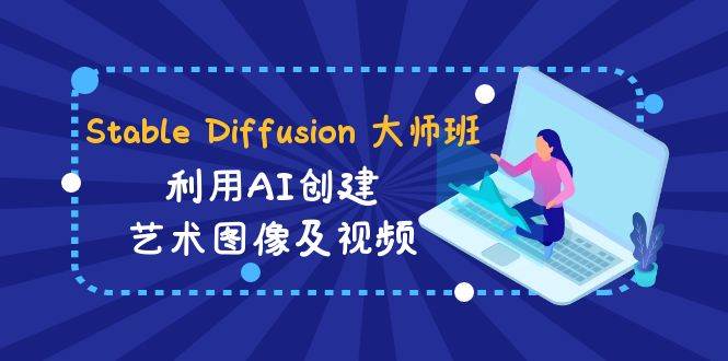Stable Diffusion 大师班: 利用AI创建艺术图像及视频-31视频课-中英字幕-靠谱项目库