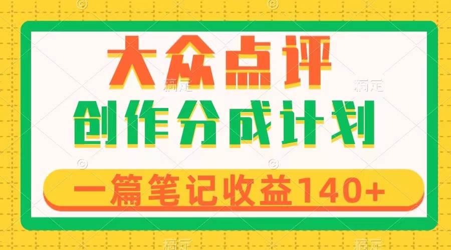 （8075期）大众点评创作分成，一篇笔记收益140+，新风口第一波，作品制作简单-靠谱项目库