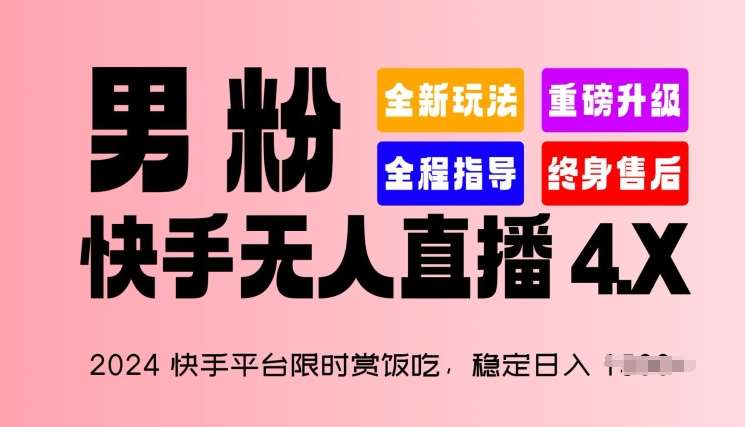2024快手平台限时赏饭吃，稳定日入 1.5K+，男粉“快手无人直播 4.X”【揭秘】-靠谱项目库