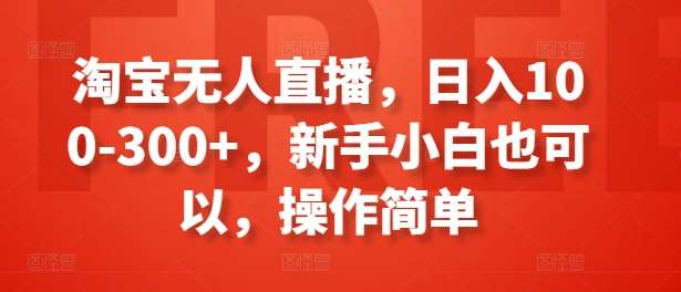 淘宝无人直播，日入100-300+，新手小白也可以，操作简单-靠谱项目库