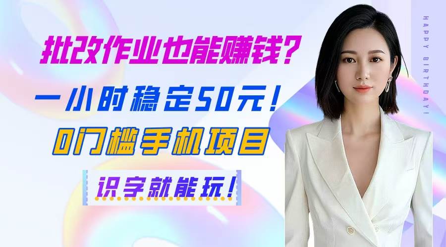 （14658期）批改作业也能赚钱？一小时稳定50元！0门槛手机项目，识字就能玩！-靠谱项目库