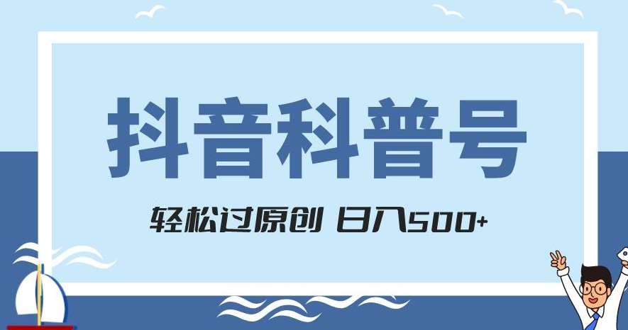 抖音科普号项目，轻松过原创，官方流量扶持，涨粉快，日入500+【揭秘】-靠谱项目库