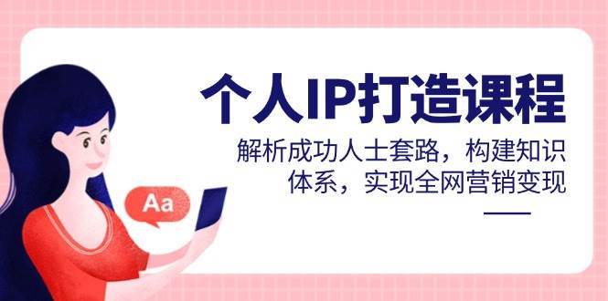 个人IP打造课程，解析成功人士套路，构建知识体系，实现全网营销变现-靠谱项目库