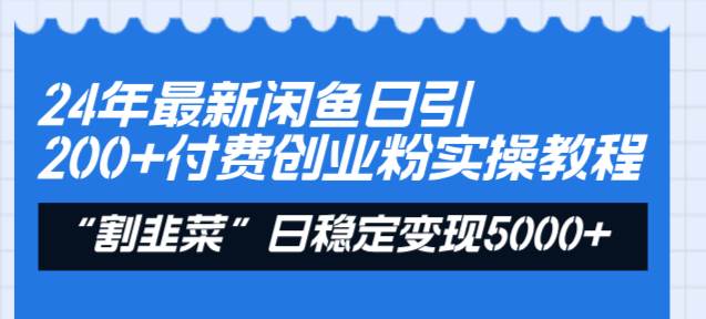 （8469期）24年最新闲鱼日引200+付费创业粉，割韭菜每天5000+收益实操教程！-靠谱项目库