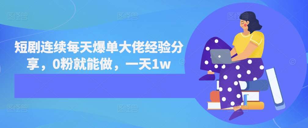 短剧连续每天爆单大佬经验分享，0粉就能做，一天1w-靠谱项目库