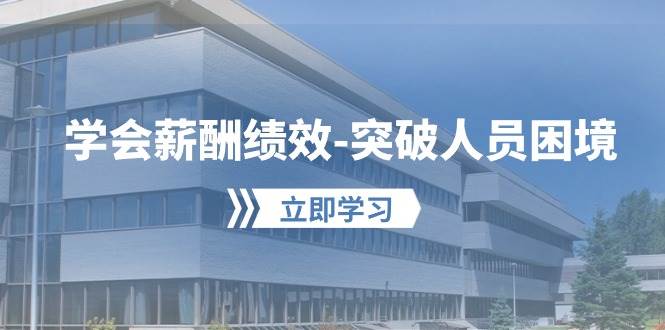 学会薪酬绩效-突破人员困境：建立自己的【薪酬+绩效】体系，企业与员工...-靠谱项目库