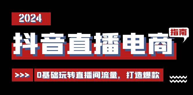 抖音直播电商运营必修课，0基础玩转直播间流量，打造爆款（29节）-靠谱项目库