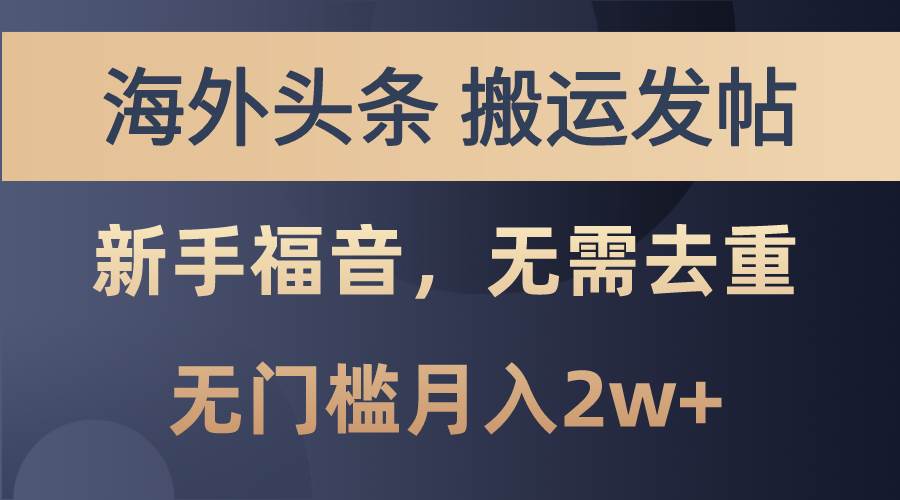 海外头条搬运发帖，新手福音，甚至无需去重，无门槛月入2w+-靠谱项目库