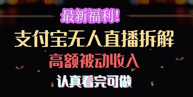 （10619期）最新福利！支付宝无人直播拆解，实现高额被动收入，认真看完可做-靠谱项目库