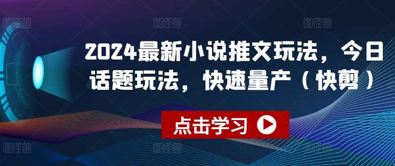 2024最新小说推文玩法，今日话题玩法，快速量产(快剪)-靠谱项目库