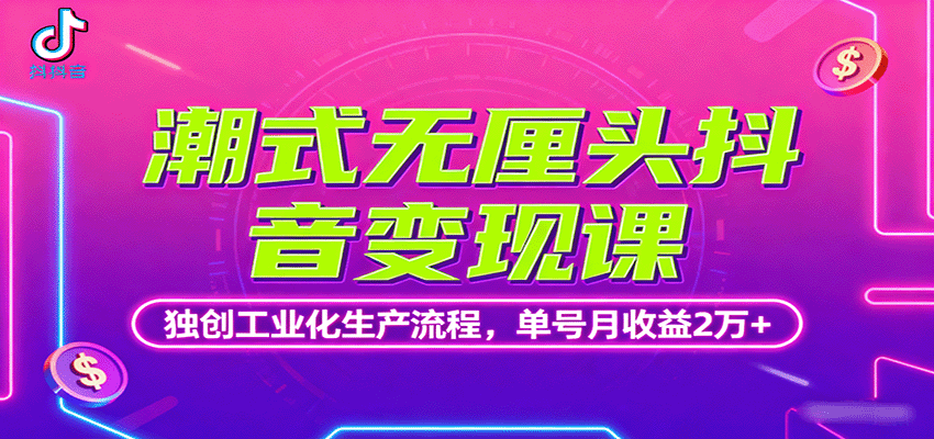潮式无厘头抖音变现课，独创工业化生产流程，单号月收益2万+-靠谱项目库