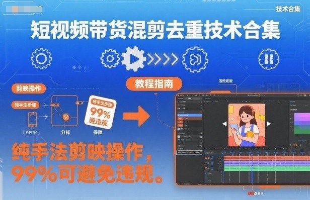 短视频带货混剪去重技术合集，纯手法剪映操作，99%可避免违规-靠谱项目库