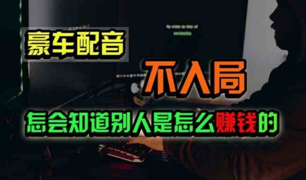 （11291期）豪车配音，一个惊掉下巴，闷声发财的小生意，日赚500+-靠谱项目库