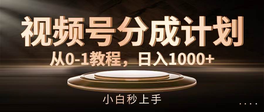 （11931期）视频号分成计划，从0-1教程，日入1000+-靠谱项目库