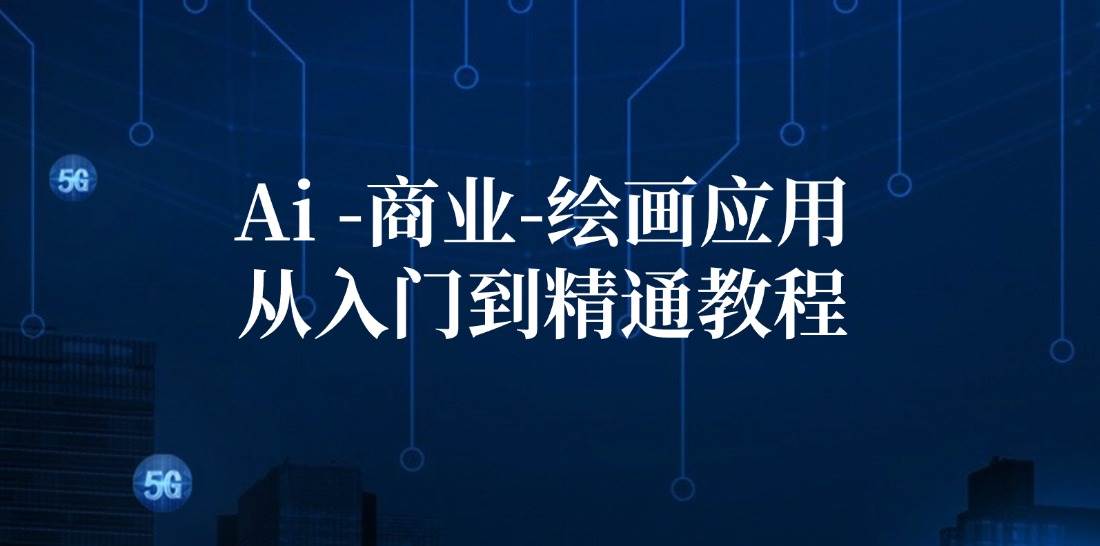 Ai商业绘画应用从入门到精通教程：Ai绘画/设计/摄影/电商/建筑-靠谱项目库