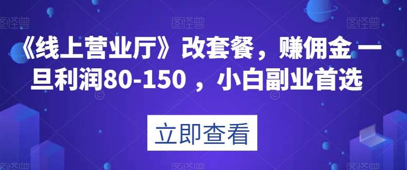 《线上营业厅》改套餐，赚佣金一旦利润80-150，小白副业首选【揭秘】-靠谱项目库