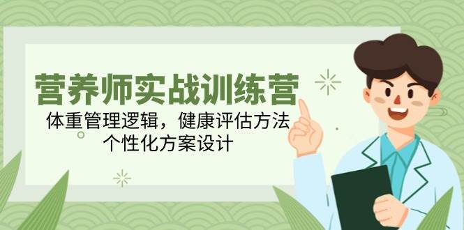 营养师实战训练营，体重管理逻辑，健康评估方法，个性化方案设计-靠谱项目库