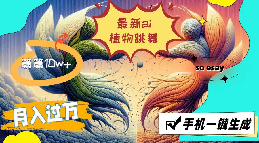 （11925期）最新ai植物跳舞，篇篇10w+，手机一键生成，月入过万-靠谱项目库