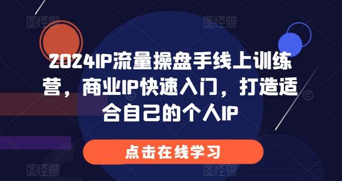 2024IP流量操盘手线上训练营，商业IP快速入门，打造适合自己的个人IP-靠谱项目库