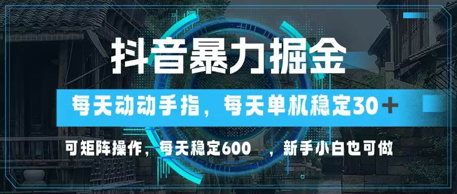 （13013期）抖音暴力掘金，动动手指就可以，单机30+，可矩阵操作，每天稳定600+，...-靠谱项目库