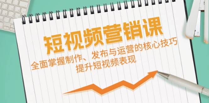 短视频&营销课：全面掌握制作、发布与运营的核心技巧，提升短视频表现-靠谱项目库