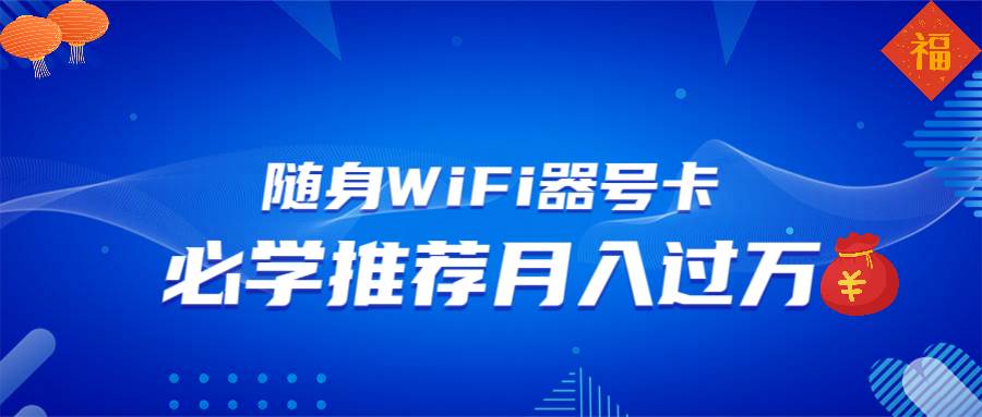 （13986期）随身WiFi器推广，月入过万，多种变现渠道来一场翻身之战-靠谱项目库