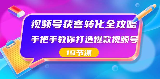 （8716期）视频号-获客转化全攻略，手把手教你打造爆款视频号（19节课）-靠谱项目库