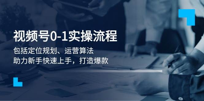 （13984期）视频号0-1实战流程，包括定位规划、运营算法，助力新手快速上手，打造爆款-靠谱项目库
