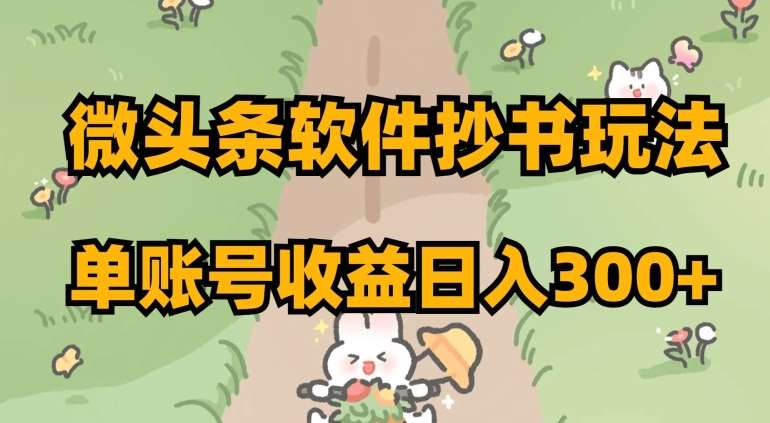 微头条软件抄书玩法，单账号收益日入300+【揭秘】-靠谱项目库