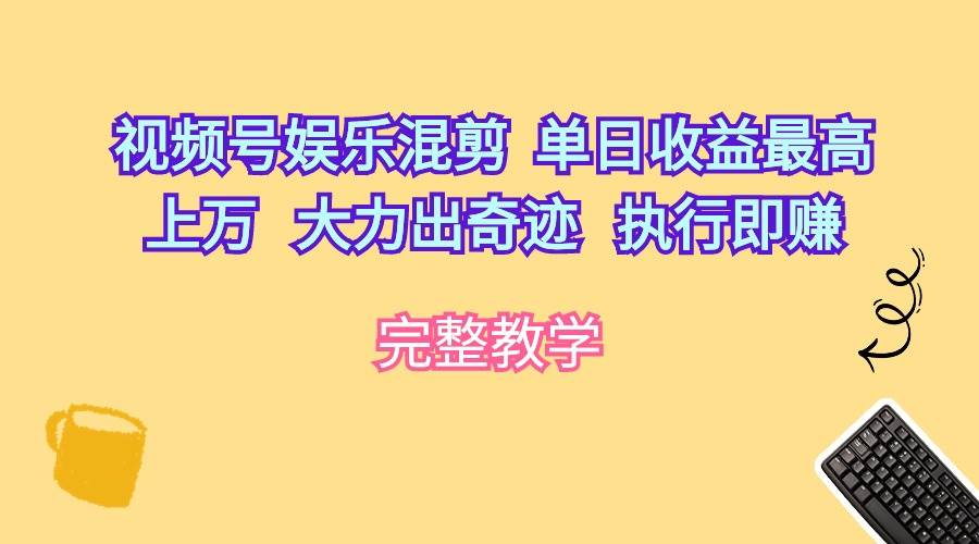 视频号娱乐混剪  单日收益最高上万   大力出奇迹   执行即赚-靠谱项目库