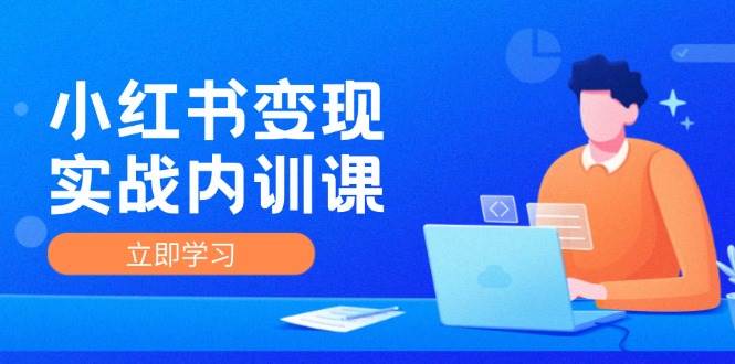 小红书变现实战内训课，0-1实现小红书-IP变现 底层逻辑/实战方法/训练结合-靠谱项目库