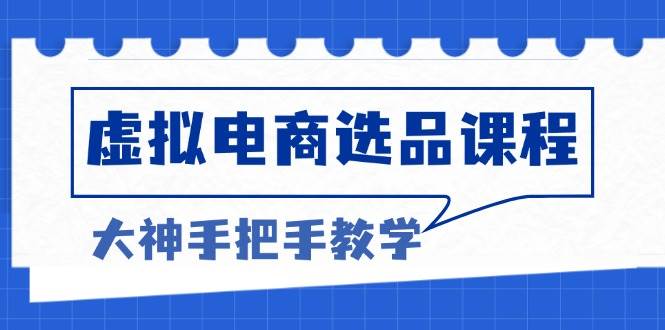 （13671期）虚拟电商选品课程：解决选品难题，突破产品客单天花板，打造高利润电商-靠谱项目库