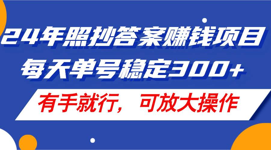 （11802期）24年照抄答案赚钱项目，每天单号稳定300+，有手就行，可放大操作-靠谱项目库