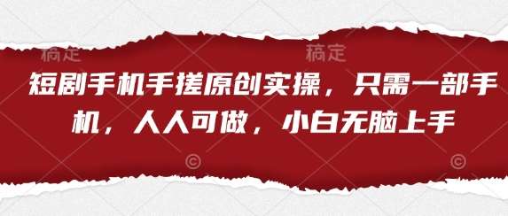 短剧手机手搓原创实操，只需一部手机，人人可做，小白无脑上手-靠谱项目库