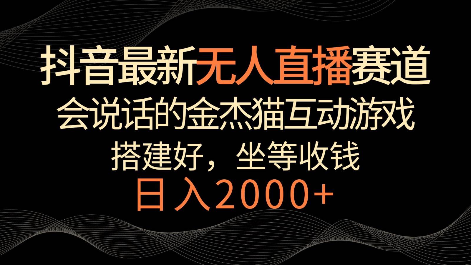 抖音最新无人直播赛道，日入2000+，会说话的金杰猫互动小游戏，礼物收不停-靠谱项目库