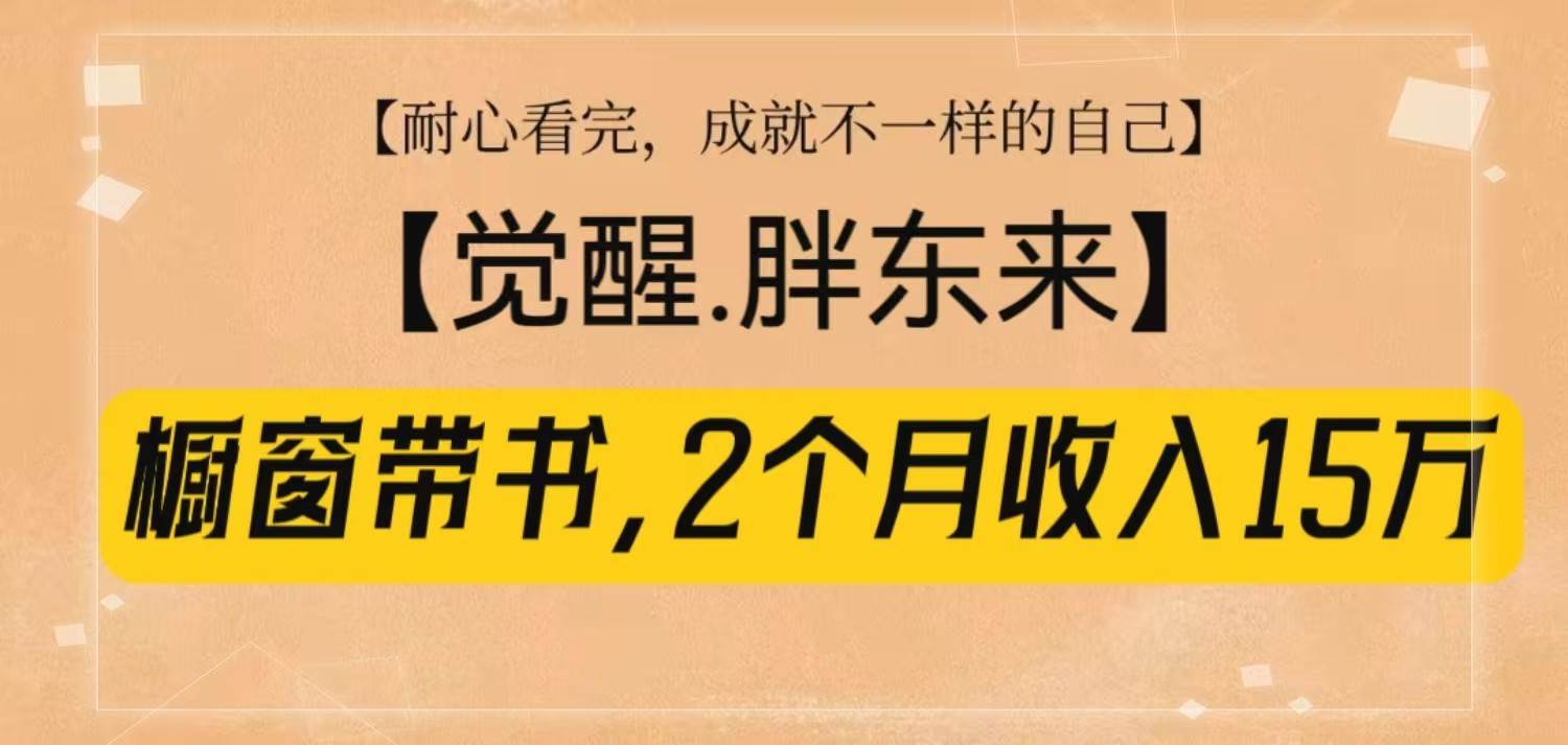 橱窗带书《觉醒，胖东来》，2个月收入15W，没难度只照做！-靠谱项目库