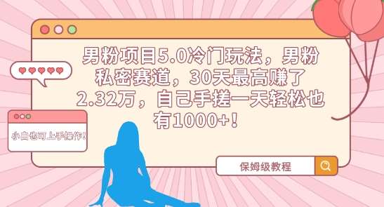 男粉项目5.0冷门玩法，男粉私密赛道，30天最高赚了2.32万，自己手搓一天轻松也有1000+【揭秘】-靠谱项目库