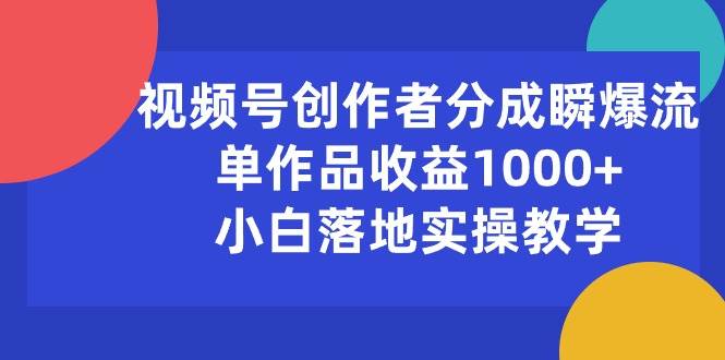 （10854期）视频号创作者分成瞬爆流，单作品收益1000+，小白落地实操教学-靠谱项目库