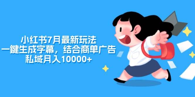 小红书7月最新玩法，一鍵生成字幕，结合商单广告，私域月入10000+-靠谱项目库