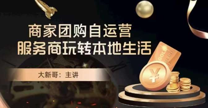 大新哥·商家团购自运营-玩转本地生活-靠谱项目库