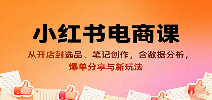 小红书电商课：从开店到选品、笔记创作，含数据分析，爆单分享与新玩法-靠谱项目库