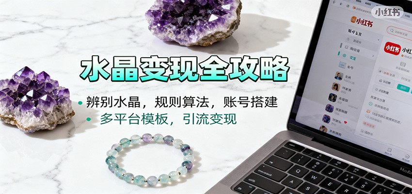 水晶小红书起号课：辨别水晶，规则算法，账号搭建，多平台模板，引流变现-靠谱项目库