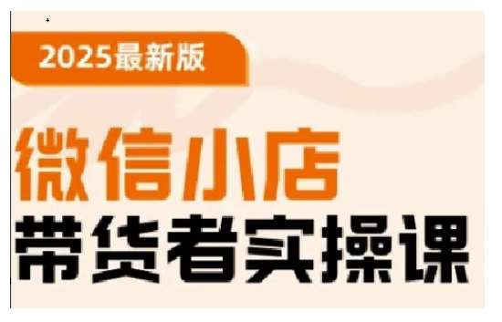 2025最新版微信小店带货者实操课，基础操作到高级运营技巧，快速上手-靠谱项目库