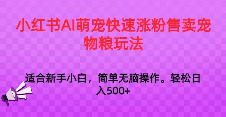 小红书AI萌宠快速涨粉售卖宠物粮玩法，日入1000+-靠谱项目库